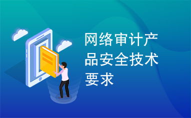 網(wǎng)絡(luò)審計產(chǎn)品安全技術(shù)要求下的網(wǎng)絡(luò)技術(shù)開發(fā)實踐